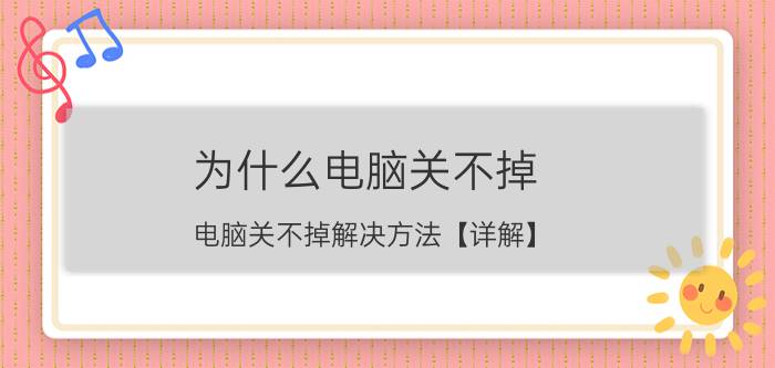 为什么电脑关不掉 电脑关不掉解决方法【详解】